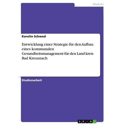 Entwicklung einer Strategie für den Aufbau eines kommunalen Gesundheitsmanagement für den Land kreis Bad Kreuznach, Taschenbuch von Karolin Schwed,