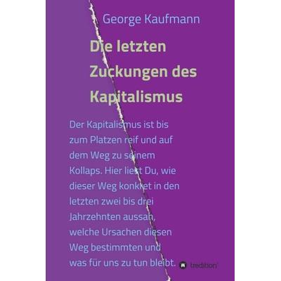 Die letzten Zuckungen des Kapitalismus, Gebundene Ausgabe von George Kaufmann, Tredition, 978-3-347-00864-9