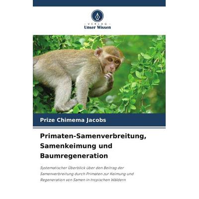 Primaten-Samenverbreitung, Samenkeimung und Baumregeneration, Taschenbuch von Prize Chimema Jacobs, Verlag Unser Wissen, 978-620-7-74681-1