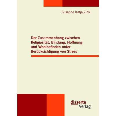 Der Zusammenhang zwischen Religiosität, Bindung, Hoffnung und Wohlbefinden unter Berücksichtigung von Stress, Taschenbuch von Susanne Katja Zink,
