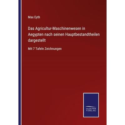 Das Agricultur-Maschinenwesen in Aegypten nach seinen Hauptbestandtheilen dargestellt, Taschenbuch von Max Eyth, BoD - Books on Demand,