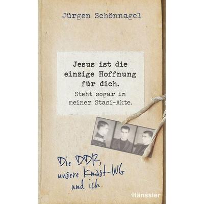 Jesus ist die einzige Hoffnung für dich. Steht sogar in meiner Stasi-Akte., Gebundene Ausgabe von Jürgen Schönnagel, Hänssler, 978-3-7751-6292-0