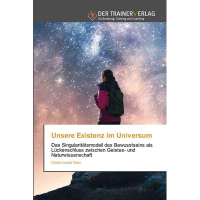 Unsere Existenz im Universum, Taschenbuch von Robert Anatol Stein, Trainerverlag, 978-620-8-47252-8