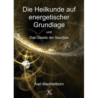 Die Heilkunde auf energetischer Grundlage und das Gesetz der Seuche, Taschenbuch von Karl Wachtelborn, Verlag Heliakon, 978-3-943208-52-8