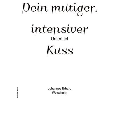 Dein mutiger, intensiver Kuss, Taschenbuch von Johannes Erh. Weisshuhn, Epubli, 978-3-7584-2186-0