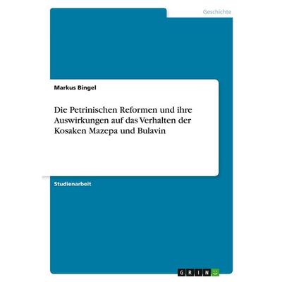 Die Petrinischen Reformen und ihre Auswirkungen auf das Verhalten der Kosaken Mazepa und Bulavin, Taschenbuch von Markus Bingel, GRIN,
