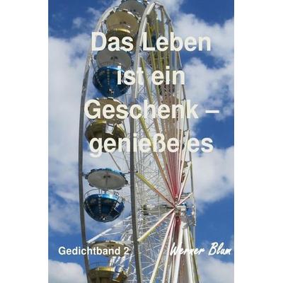 Gedichte von Werner Blum / Gedichte Band 2 - Das Leben ist ein Geschenk - Genieße es bewusst, Taschenbuch von Werner Blum, Epubli, 978-3-7418-1498-3
