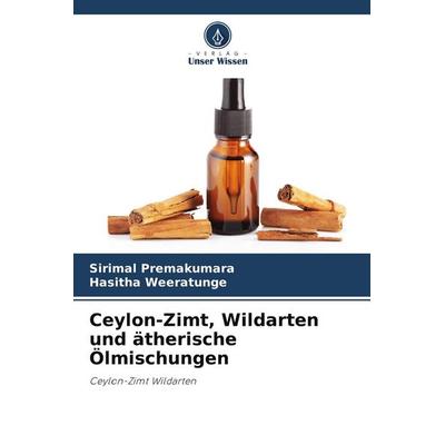 Ceylon-Zimt, Wildarten und ätherische Ölmischungen, Taschenbuch von Sirimal Premakumara,Hasitha Weeratunge, Verlag Unser Wissen, 978-620-8-29657-5