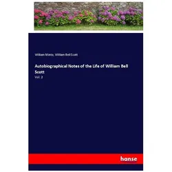 Autobiographical Notes of the Life of William Bell Scott, Belletristik von William Bell Scott, William Minto