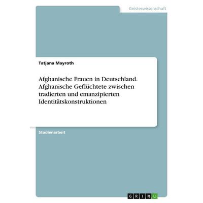 Afghanische Frauen in Deutschland. Afghanische Geflüchtete zwischen tradierten und emanzipierten Identitätskonstruktionen, Taschenbuch von Tatjana