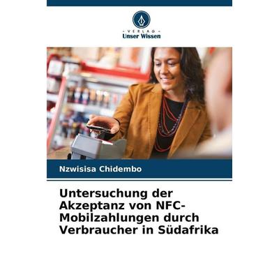 Untersuchung der Akzeptanz von NFC-Mobilzahlungen durch Verbraucher in Südafrika, Taschenbuch von Nzwisisa Chidembo, Verlag Unser Wissen,