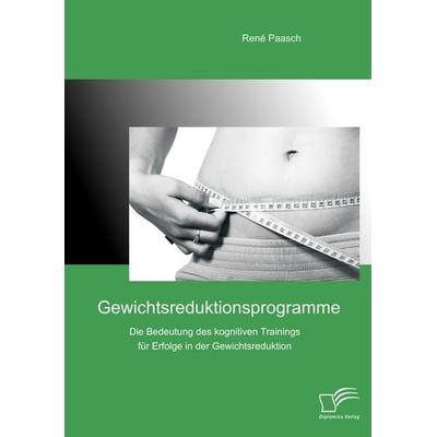 Gewichtsreduktionsprogramme: Die Bedeutung des kognitiven Trainings für Erfolge in der Gewichtsreduktion, Taschenbuch von René Paasch, Diplomica