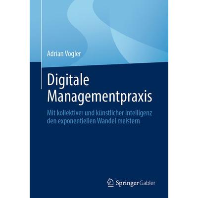 Digitale Managementpraxis, Taschenbuch von Adrian Vogler, Springer Berlin, 978-3-662-67976-0