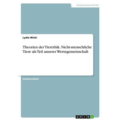 Theorien der Tierethik. Nicht-menschliche Tiere als Teil unserer Wertegemeinschaft, Taschenbuch von Lydia Wicki, GRIN, 978-3-346-08960-1