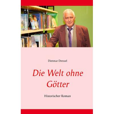 Die Welt ohne Götter, Gebundene Ausgabe von Dietmar Dressel, BoD – Books on Demand, 978-3-7347-6111-9
