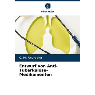 Entwurf von Anti-Tuberkulose-Medikamenten, Taschenbuch von C. M. Anuradha, Verlag Unser Wissen, 978-620-7-20372-7