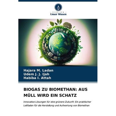 Biogas Zu Biomethan: Aus Müll Wird ein Schatz, Taschenbuch von Hajara M. Ladan,Udem J. J. Ijah,Habiba I. Attah, Verlag Unser Wissen, 978-620-6-94053-1