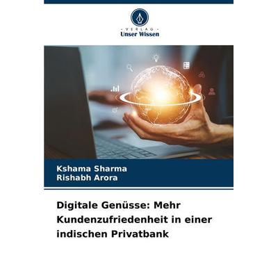 Digitale Genüsse: Mehr Kundenzufriedenheit in einer indischen Privatbank, Taschenbuch von Kshama Sharma,Rishabh Arora, Verlag Unser Wissen,
