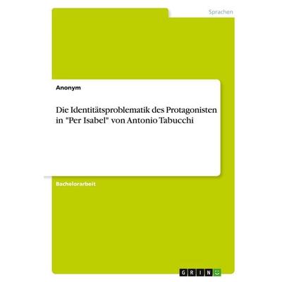Die Identitätsproblematik des Protagonisten in 'Per Isabel' von Antonio Tabucchi, Taschenbuch von Anonymous, GRIN, 978-3-346-38563-5