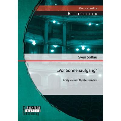 'Vor Sonnenaufgang': Analyse eines Theaterskandals, Taschenbuch von Sven Soltau, Bachelor + Master Publishing, 978-3-95684-193-4