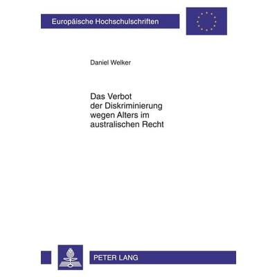 Das Verbot der Diskriminierung wegen Alters im australischen Recht, Taschenbuch von Daniel Welker, Peter Lang GmbH, Internationaler Verlag der