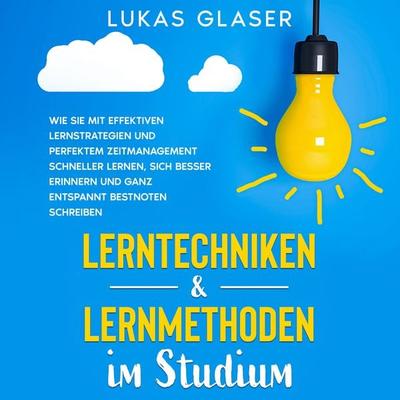 Lerntechniken & Lernmethoden im Studium: Wie Sie mit effektiven Lernstrategien und perfektem Zeitmanagement schneller lernen, sich besser erinnern und