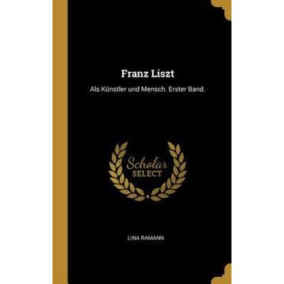 Franz Liszt: ALS Künstler Und Mensch. Erster Band., Gebundene Ausgabe von Lina Ramann, Creative Media Partners, LLC, 978-0-274-94200-8