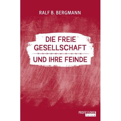 Die freie Gesellschaft und ihre Feinde, Taschenbuch von Ralf B. Bergmann, Professorenforum, 978-3-9823010-0-6