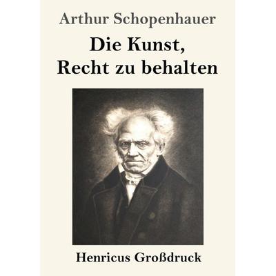 Die Kunst, Recht zu behalten (Großdruck), Taschenbuch von Arthur Schopenhauer, Henricus - Edition Deutsche Klassik GmbH, Berlin, 978-3-8478-2774-0