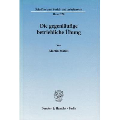 Die gegenläufige betriebliche Übung., Taschenbuch von Martin Maties, Duncker & Humblot, 978-3-428-11309-5