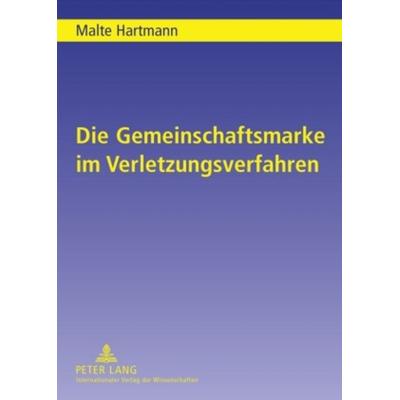 Die Gemeinschaftsmarke im Verletzungsverfahren, Gebundene Ausgabe von Malte Hartmann, Peter Lang GmbH, Internationaler Verlag der Wissenschaften,