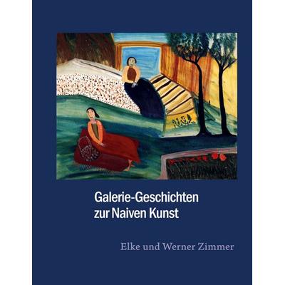 Galerie-Geschichten zur Naiven Kunst, Gebundene Ausgabe von Elke Zimmer,Werner Zimmer, BoD – Books on Demand, 978-3-8391-5249-2