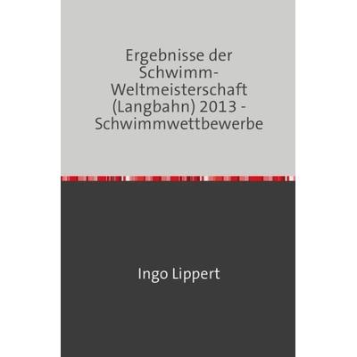 Sportstatistik / Ergebnisse der Schwimm-Weltmeisterschaft (Langbahn) 2013 - Schwimmwettbewerbe, Taschenbuch von Ingo Lippert, Epubli,