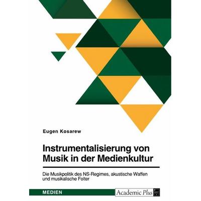 Instrumentalisierung von Musik in der Medienkultur. Die Musikpolitik des NS-Regimes, akustische Waffen und musikalische Folter, Taschenbuch von Eugen