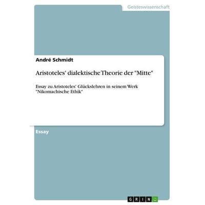 Aristoteles' dialektische Theorie der 'Mitte'; Taschenbuch von Andre Schmidt, GRIN, 978-3-640-40839-9