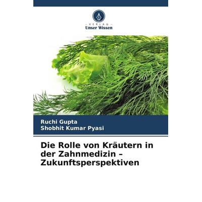 Die Rolle von Kräutern in der Zahnmedizin - Zukunftsperspektiven, Taschenbuch von Ruchi Gupta,Shobhit Kumar Pyasi, Verlag Unser Wissen,