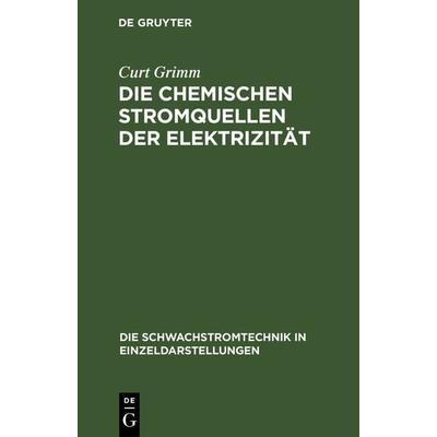 Die Chemischen Stromquellen der Elektrizität, Gebundene Ausgabe von Curt Grimm, De Gruyter Oldenbourg, 978-3-486-73642-7
