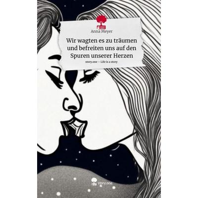 Wir wagten es zu träumen und befreiten uns auf den Spuren unserer Herzen. Life is a Story - story.one, Gebundene Ausgabe von Anna Meyer, Story.one
