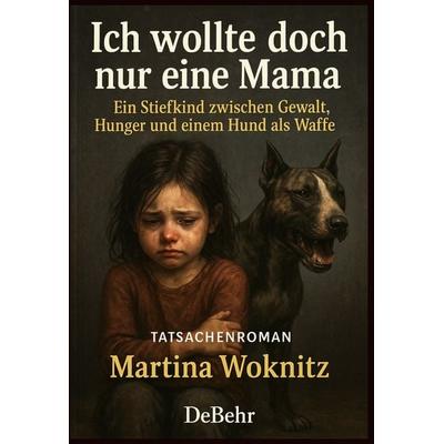 Ich wollte doch nur eine Mama - Ein Stiefkind zwischen Gewalt, Hunger und einem Hund als Waffe - Tatsachenroman, Taschenbuch von Martina Woknitz,