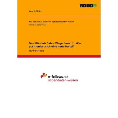 Das 'Bündnis Sahra Wagenknecht'. Wie positioniert sich eine neue Partei?, Taschenbuch von Jens Fröhlich, GRIN, 978-3-389-20413-9