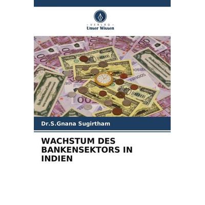 WACHSTUM DES BANKENSEKTORS IN INDIEN, Taschenbuch von S. Gnana Sugirtham, Verlag Unser Wissen, 978-620-5-65674-7