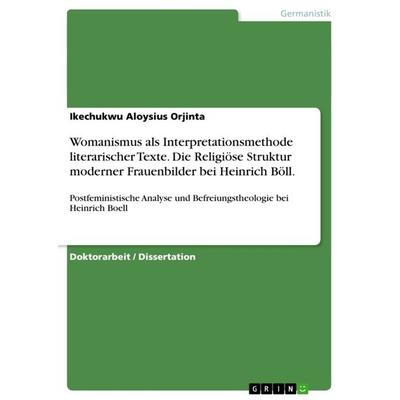 Womanismus als Interpretationsmethode literarischer Texte. Die Religiöse Struktur moderner Frauenbilder bei Heinrich Böll., Taschenbuch von Ikechukwu
