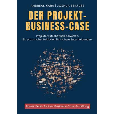 Der Projekt-Business-Case, Taschenbuch von Joshua Beilfuss,Andreas Kara, BoD – Books on Demand, 978-3-695-17665-6