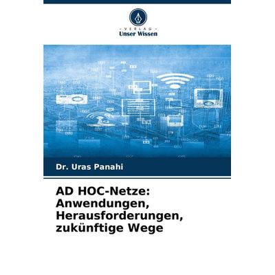 AD HOC-Netze: Anwendungen, Herausforderungen, zukünftige Wege, Taschenbuch von Uras Panahi, Verlag Unser Wissen, 978-620-8-72963-9