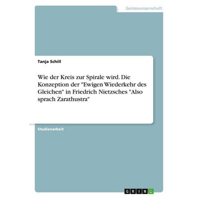 Wie der Kreis zur Spirale wird. Die Konzeption der 'Ewigen Wiederkehr des Gleichen' in Friedrich Nietzsches 'Also sprach Zarathustra'; Taschenbuch von