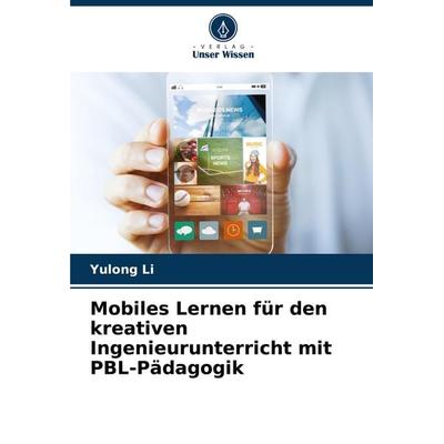Mobiles Lernen für den kreativen Ingenieurunterricht mit PBL-Pädagogik, Taschenbuch von Yulong Li, Verlag Unser Wissen, 978-620-7-34698-1