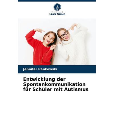 Entwicklung der Spontankommunikation für Schüler mit Autismus, Taschenbuch von Jennifer Pankowski, Verlag Unser Wissen, 978-620-7-16180-5
