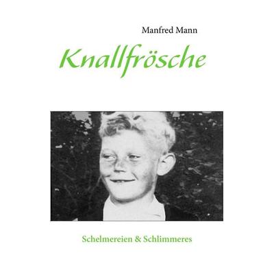 Knallfrösche, Taschenbuch von Manfred Mann, BoD – Books on Demand, 978-3-8448-1646-4