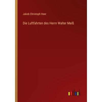 Die Luftfahrten des Herrn Walter Meiß, Taschenbuch von Jakob Christoph Heer, Outlook, 978-3-368-46502-5