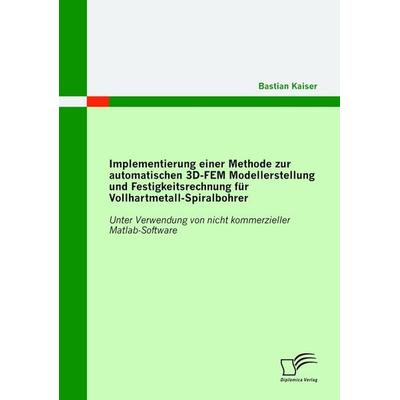 Implementierung einer Methode zur automatischen 3D-FEM Modellerstellung und Festigkeitsrechnung für Vollhartmetall-Spiralbohrer: Unter Verwendung von